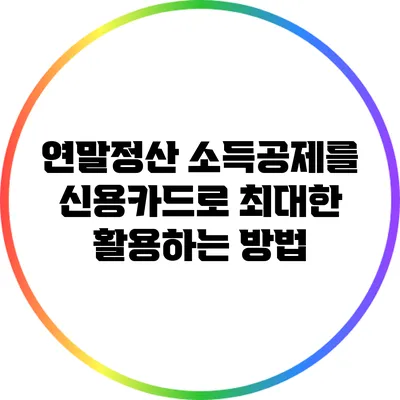 연말정산 소득공제를 신용카드로 최대한 활용하는 방법