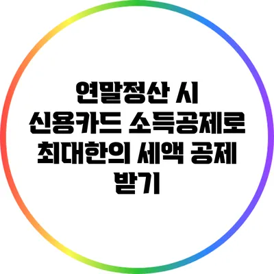 연말정산 시 신용카드 소득공제로 최대한의 세액 공제 받기