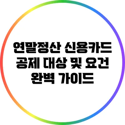 연말정산 신용카드 공제 대상 및 요건 완벽 가이드
