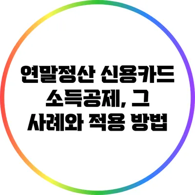 연말정산 신용카드 소득공제, 그 사례와 적용 방법