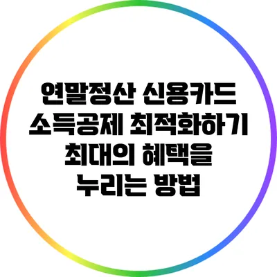 연말정산 신용카드 소득공제 최적화하기: 최대의 혜택을 누리는 방법