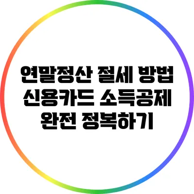 연말정산 절세 방법: 신용카드 소득공제 완전 정복하기