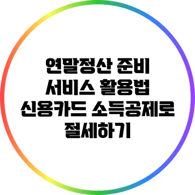 연말정산 준비 서비스 활용법: 신용카드 소득공제로 절세하기