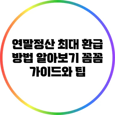 연말정산 최대 환급 방법 알아보기: 꼼꼼 가이드와 팁