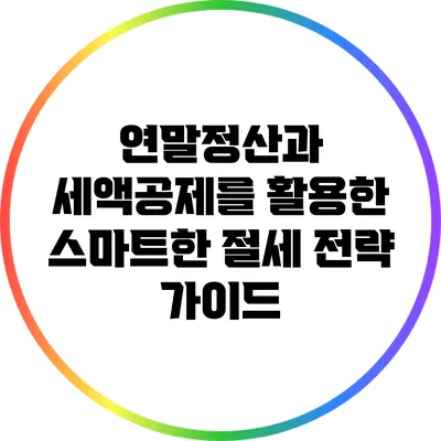 연말정산과 세액공제를 활용한 스마트한 절세 전략 가이드