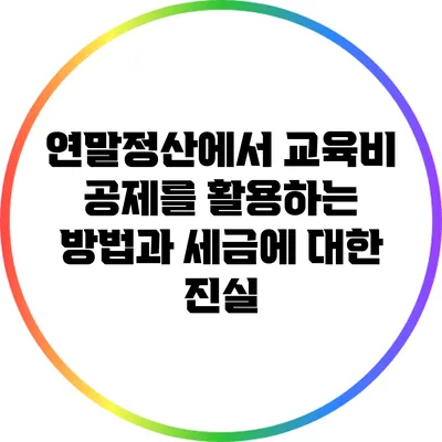 연말정산에서 교육비 공제를 활용하는 방법과 세금에 대한 진실
