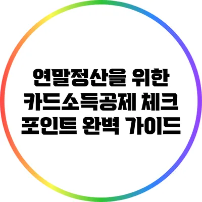 연말정산을 위한 카드소득공제 체크 포인트 완벽 가이드