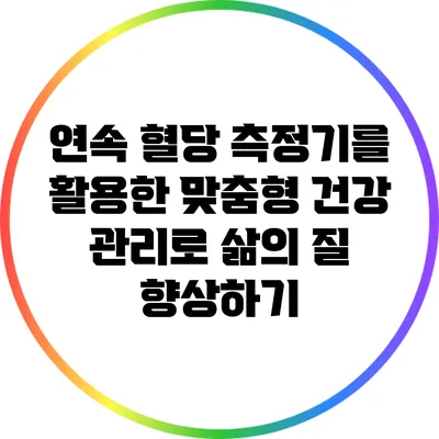 연속 혈당 측정기를 활용한 맞춤형 건강 관리로 삶의 질 향상하기
