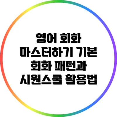 영어 회화 마스터하기: 기본 회화 패턴과 시원스쿨 활용법
