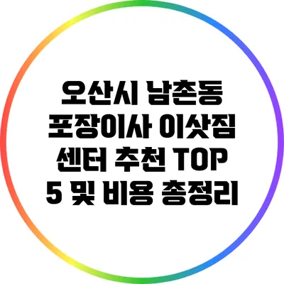 오산시 남촌동 포장이사: 이삿짐 센터 추천 TOP 5 및 비용 총정리
