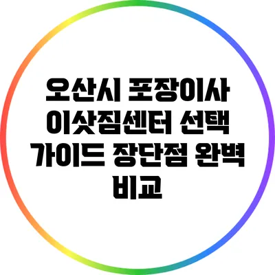 오산시 포장이사 이삿짐센터 선택 가이드: 장단점 완벽 비교