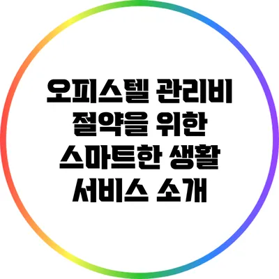 오피스텔 관리비 절약을 위한 스마트한 생활 서비스 소개
