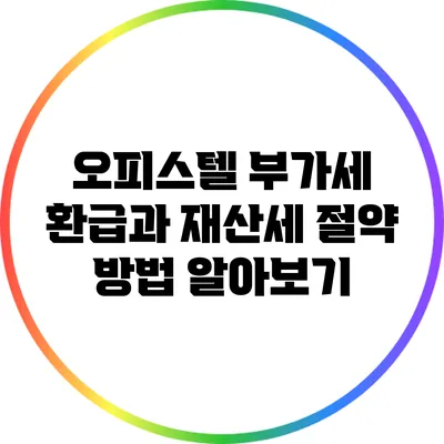 오피스텔 부가세 환급과 재산세 절약 방법 알아보기