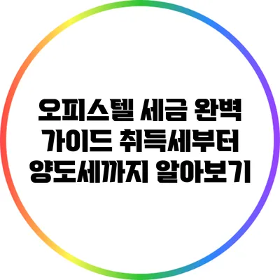 오피스텔 세금 완벽 가이드: 취득세부터 양도세까지 알아보기