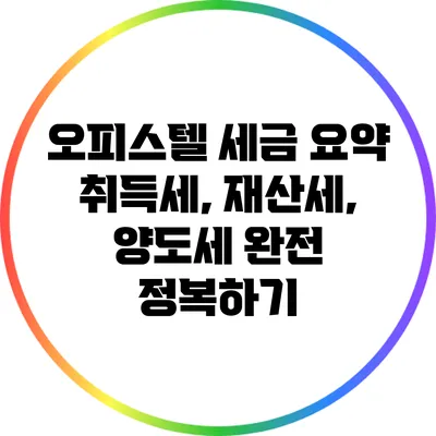 오피스텔 세금 요약: 취득세, 재산세, 양도세 완전 정복하기