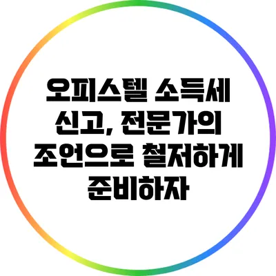 오피스텔 소득세 신고, 전문가의 조언으로 철저하게 준비하자