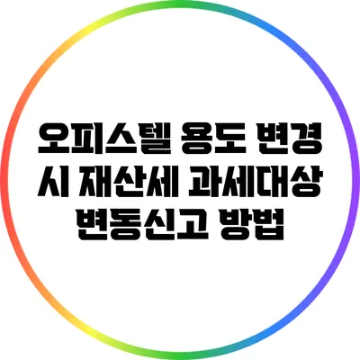 오피스텔 용도 변경 시 재산세 과세대상 변동신고 방법