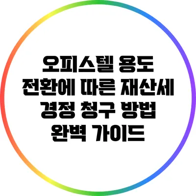 오피스텔 용도 전환에 따른 재산세 경정 청구 방법 완벽 가이드
