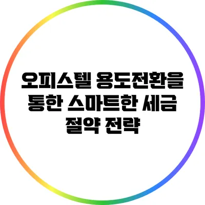 오피스텔 용도전환을 통한 스마트한 세금 절약 전략