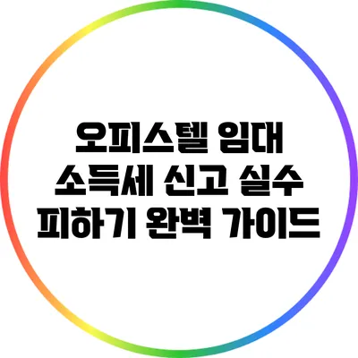 오피스텔 임대 소득세 신고 실수 피하기: 완벽 가이드