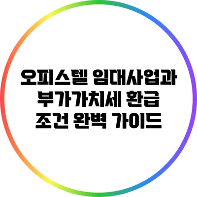 오피스텔 임대사업과 부가가치세 환급 조건 완벽 가이드
