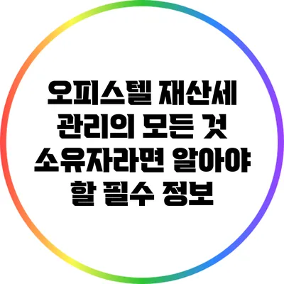 오피스텔 재산세 관리의 모든 것: 소유자라면 알아야 할 필수 정보