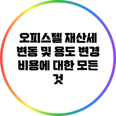 오피스텔 재산세 변동 및 용도 변경 비용에 대한 모든 것