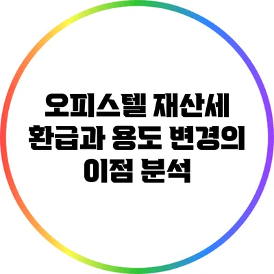오피스텔 재산세 환급과 용도 변경의 이점 분석