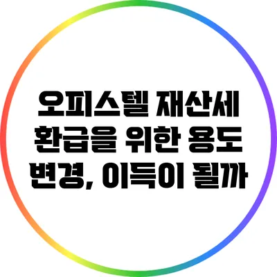 오피스텔 재산세 환급을 위한 용도 변경, 이득이 될까?