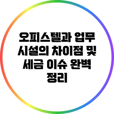 오피스텔과 업무 시설의 차이점 및 세금 이슈 완벽 정리