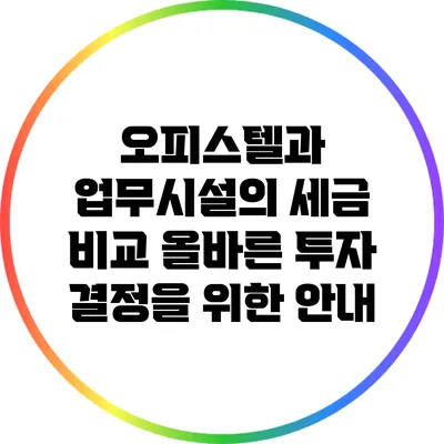 오피스텔과 업무시설의 세금 비교: 올바른 투자 결정을 위한 안내