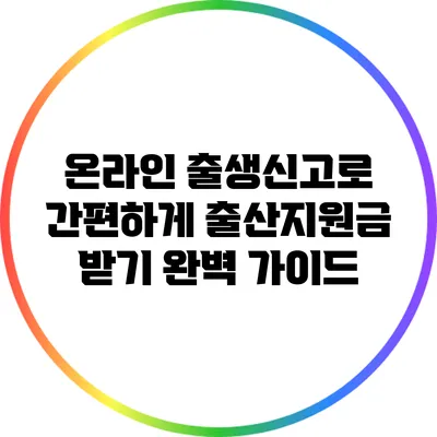 온라인 출생신고로 간편하게 출산지원금 받기: 완벽 가이드