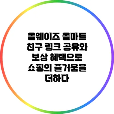 올웨이즈 올마트: 친구 링크 공유와 보상 혜택으로 쇼핑의 즐거움을 더하다