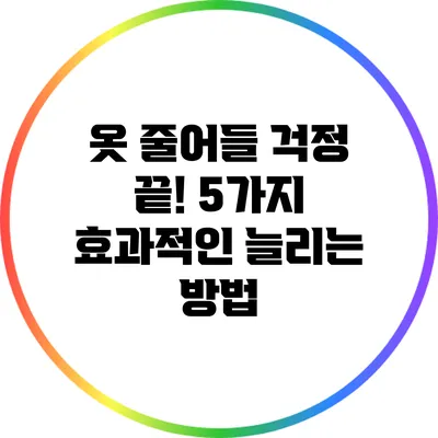 옷 줄어들 걱정 끝! 5가지 효과적인 늘리는 방법