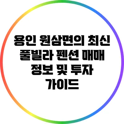 용인 원삼면의 최신 풀빌라 펜션 매매 정보 및 투자 가이드