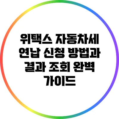 위택스 자동차세 연납 신청 방법과 결과 조회 완벽 가이드