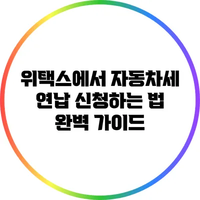 위택스에서 자동차세 연납 신청하는 법 완벽 가이드