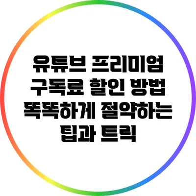 유튜브 프리미엄 구독료 할인 방법: 똑똑하게 절약하는 팁과 트릭