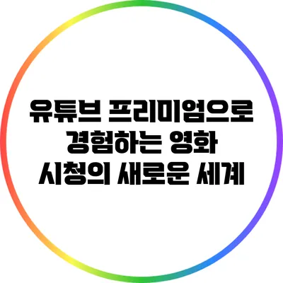 유튜브 프리미엄으로 경험하는 영화 시청의 새로운 세계