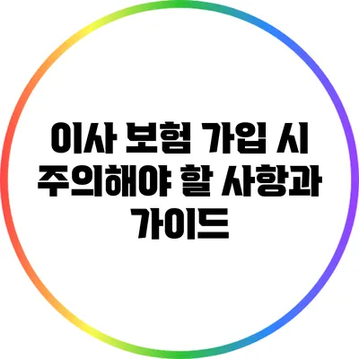 이사 보험 가입 시 주의해야 할 사항과 가이드