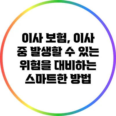 이사 보험, 이사 중 발생할 수 있는 위험을 대비하는 스마트한 방법