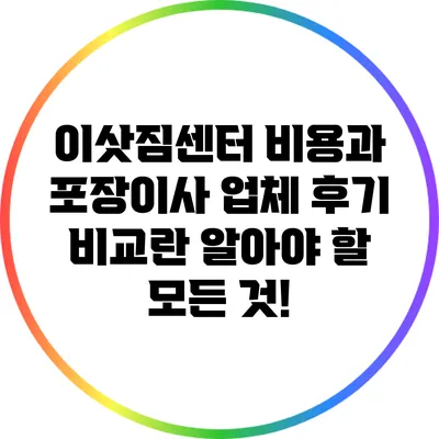 이삿짐센터 비용과 포장이사 업체 후기 비교란? 알아야 할 모든 것!