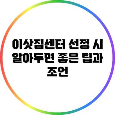 이삿짐센터 선정 시 알아두면 좋은 팁과 조언