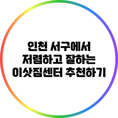 인천 서구에서 저렴하고 잘하는 이삿짐센터 추천하기
