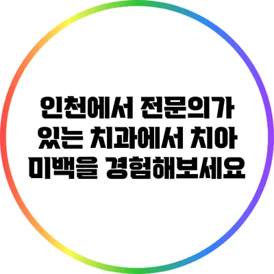 인천에서 전문의가 있는 치과에서 치아 미백을 경험해보세요