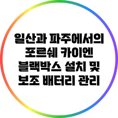 일산과 파주에서의 포르쉐 카이엔 블랙박스 설치 및 보조 배터리 관리