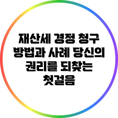 재산세 경정 청구 방법과 사례: 당신의 권리를 되찾는 첫걸음