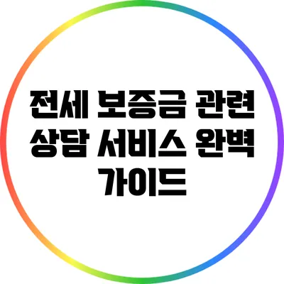 전세 보증금 관련 상담 서비스 완벽 가이드