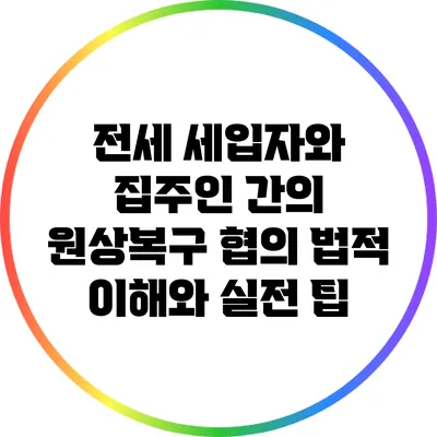 전세 세입자와 집주인 간의 원상복구 협의: 법적 이해와 실전 팁