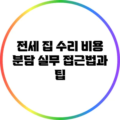 전세 집 수리 비용 분담: 실무 접근법과 팁